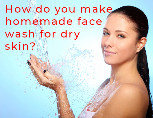 How do you make homemade face wash for dry skin